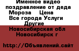 Именное видео-поздравление от деда Мороза  › Цена ­ 70 - Все города Услуги » Другие   . Новосибирская обл.,Новосибирск г.